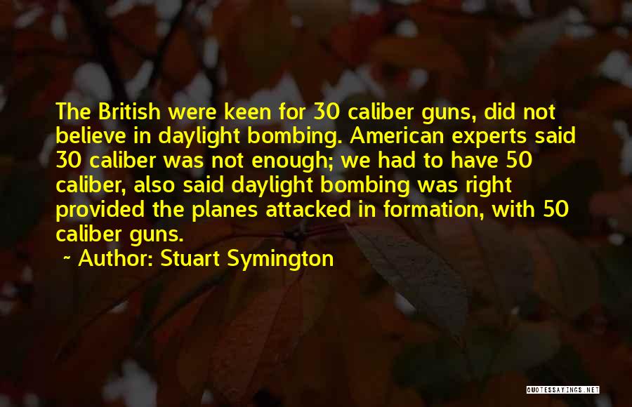 Stuart Symington Quotes: The British Were Keen For 30 Caliber Guns, Did Not Believe In Daylight Bombing. American Experts Said 30 Caliber Was
