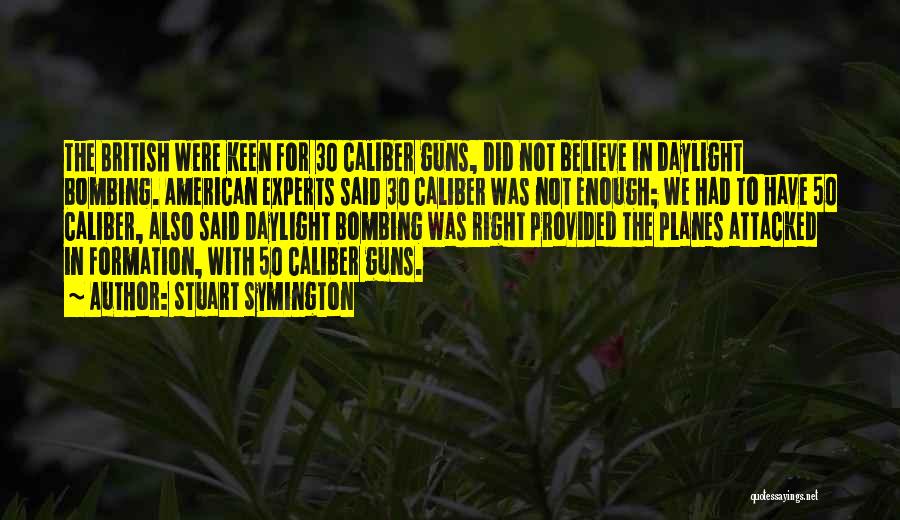 Stuart Symington Quotes: The British Were Keen For 30 Caliber Guns, Did Not Believe In Daylight Bombing. American Experts Said 30 Caliber Was