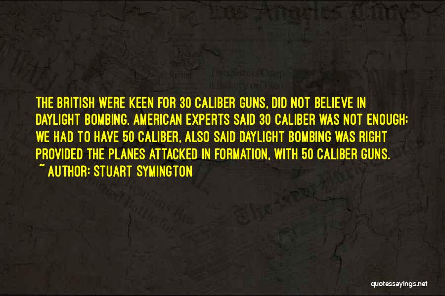 Stuart Symington Quotes: The British Were Keen For 30 Caliber Guns, Did Not Believe In Daylight Bombing. American Experts Said 30 Caliber Was