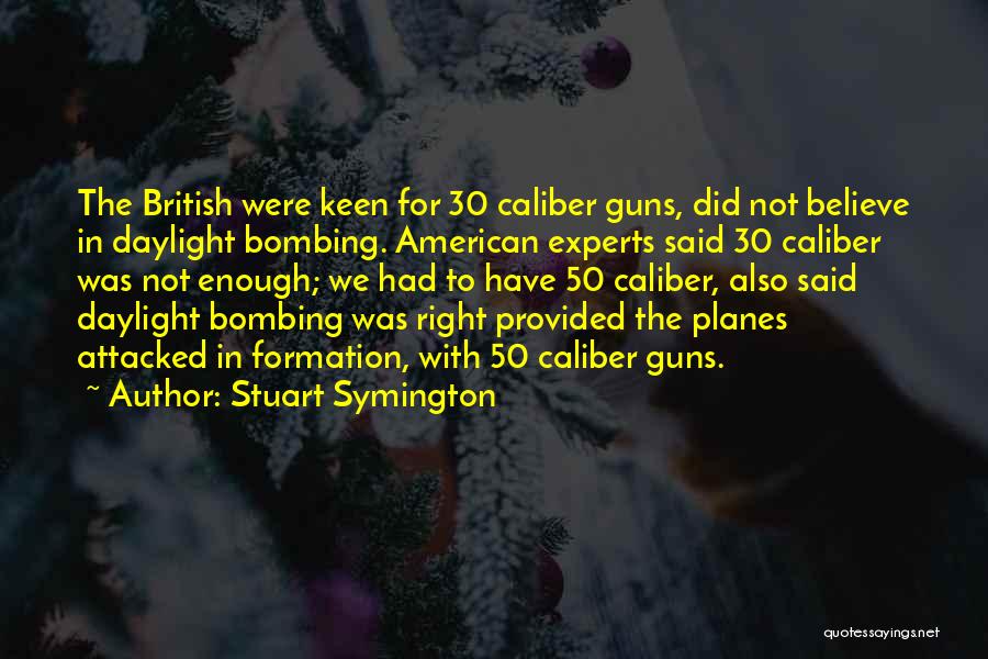 Stuart Symington Quotes: The British Were Keen For 30 Caliber Guns, Did Not Believe In Daylight Bombing. American Experts Said 30 Caliber Was