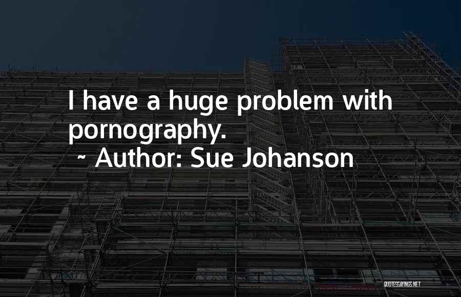 Sue Johanson Quotes: I Have A Huge Problem With Pornography.