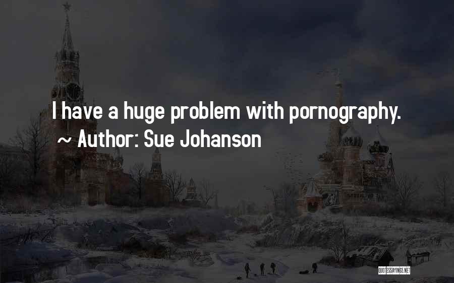 Sue Johanson Quotes: I Have A Huge Problem With Pornography.