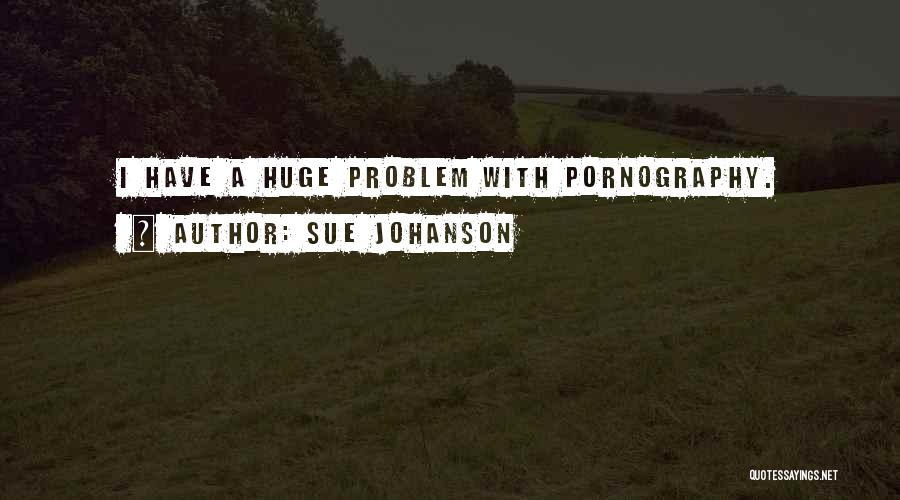 Sue Johanson Quotes: I Have A Huge Problem With Pornography.