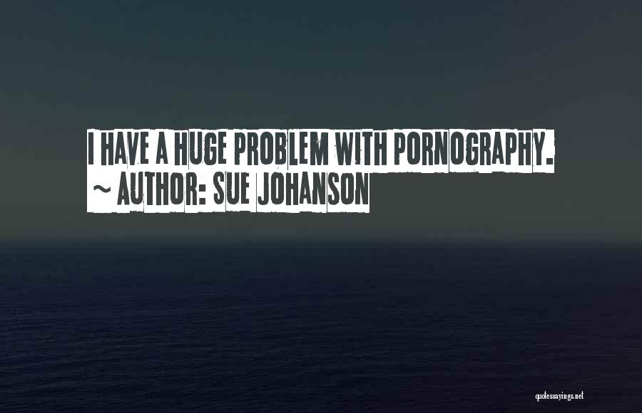 Sue Johanson Quotes: I Have A Huge Problem With Pornography.