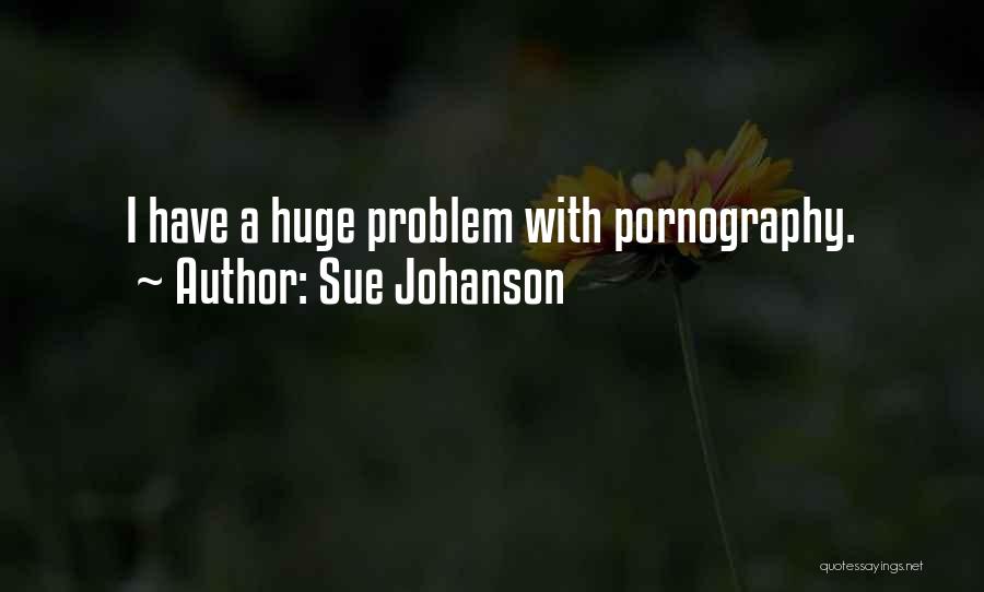 Sue Johanson Quotes: I Have A Huge Problem With Pornography.