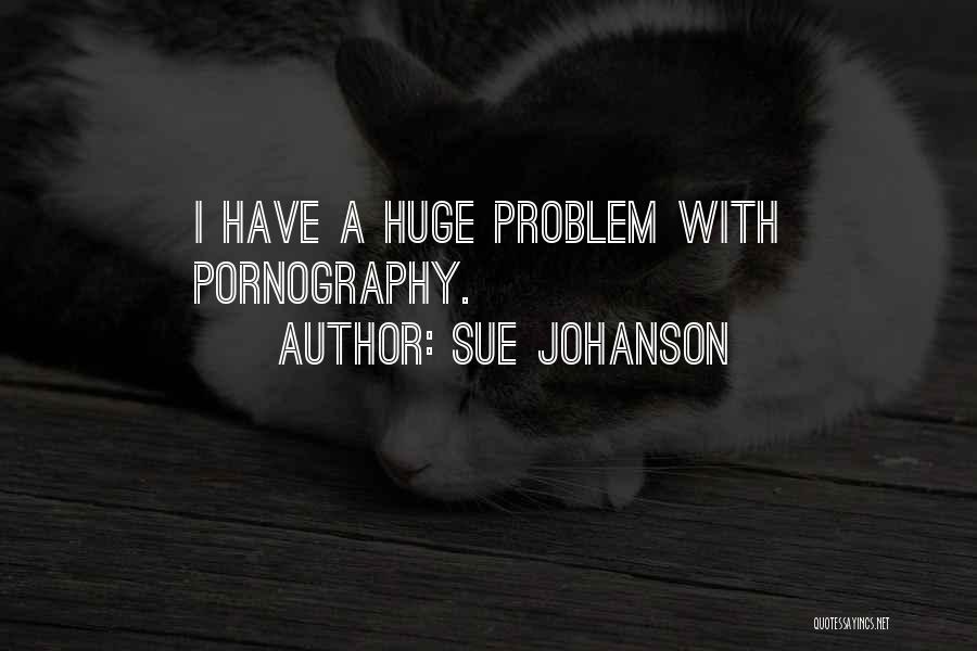 Sue Johanson Quotes: I Have A Huge Problem With Pornography.