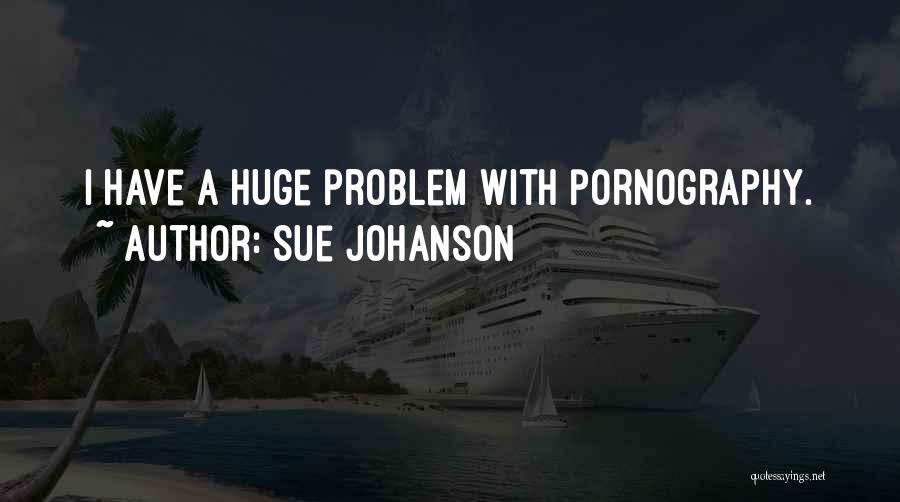 Sue Johanson Quotes: I Have A Huge Problem With Pornography.