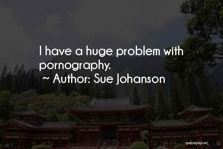 Sue Johanson Quotes: I Have A Huge Problem With Pornography.