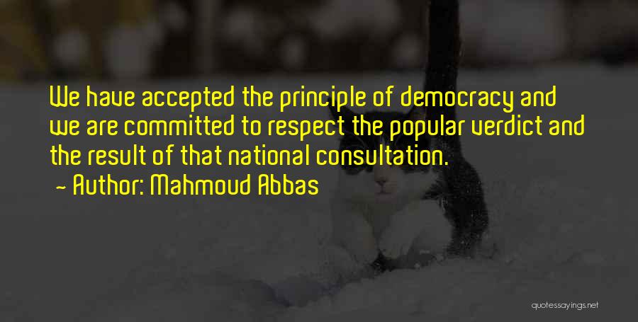 Mahmoud Abbas Quotes: We Have Accepted The Principle Of Democracy And We Are Committed To Respect The Popular Verdict And The Result Of