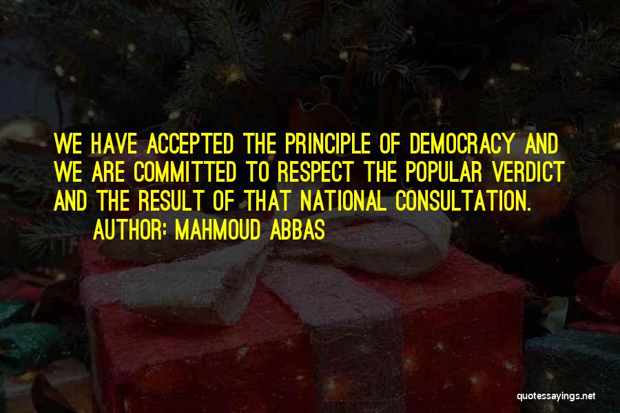 Mahmoud Abbas Quotes: We Have Accepted The Principle Of Democracy And We Are Committed To Respect The Popular Verdict And The Result Of