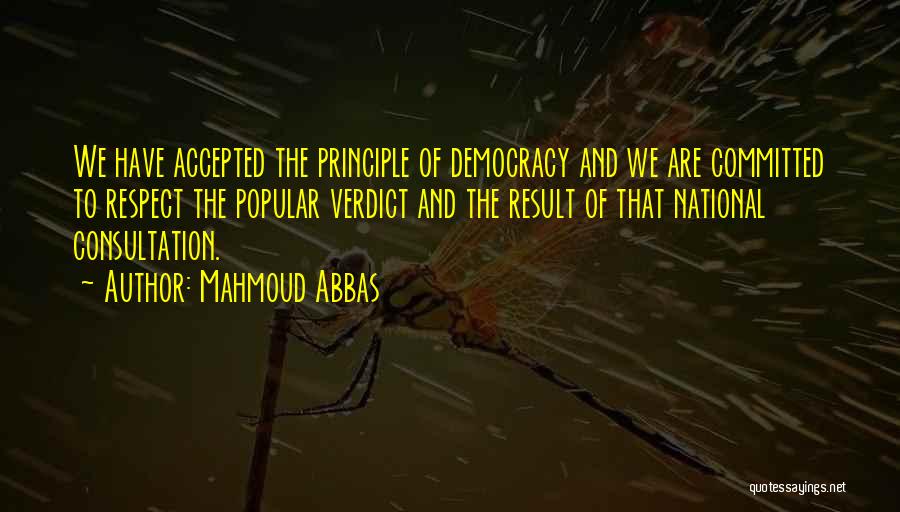 Mahmoud Abbas Quotes: We Have Accepted The Principle Of Democracy And We Are Committed To Respect The Popular Verdict And The Result Of