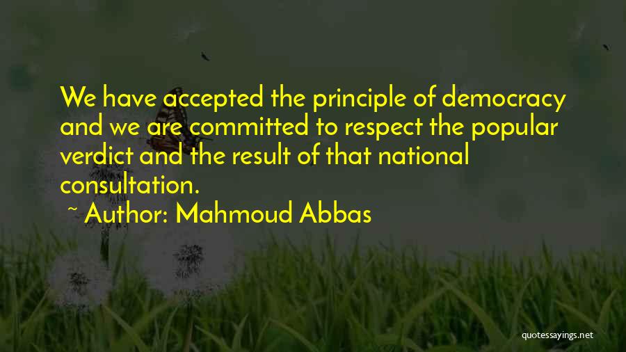 Mahmoud Abbas Quotes: We Have Accepted The Principle Of Democracy And We Are Committed To Respect The Popular Verdict And The Result Of