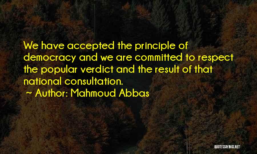 Mahmoud Abbas Quotes: We Have Accepted The Principle Of Democracy And We Are Committed To Respect The Popular Verdict And The Result Of