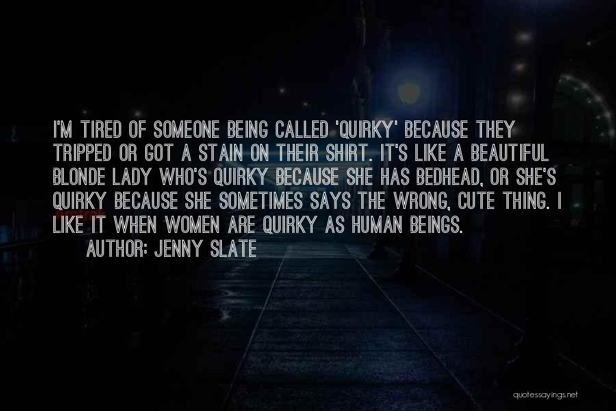 Jenny Slate Quotes: I'm Tired Of Someone Being Called 'quirky' Because They Tripped Or Got A Stain On Their Shirt. It's Like A