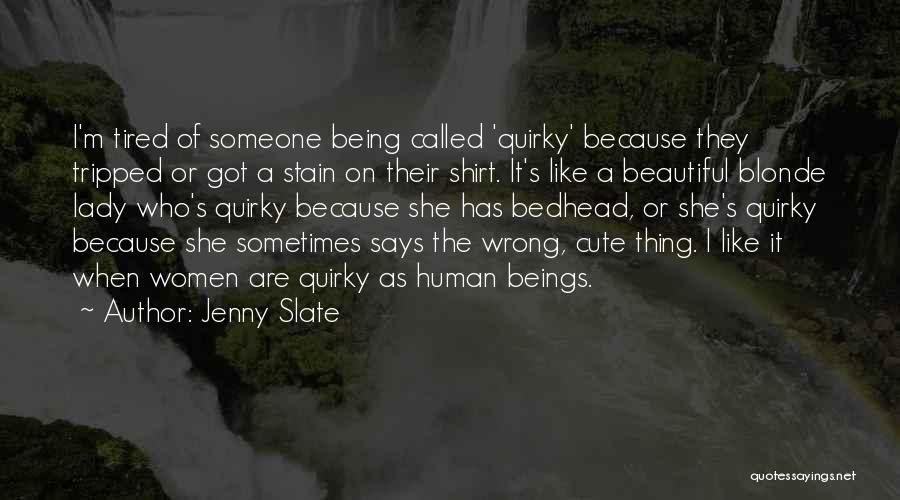 Jenny Slate Quotes: I'm Tired Of Someone Being Called 'quirky' Because They Tripped Or Got A Stain On Their Shirt. It's Like A