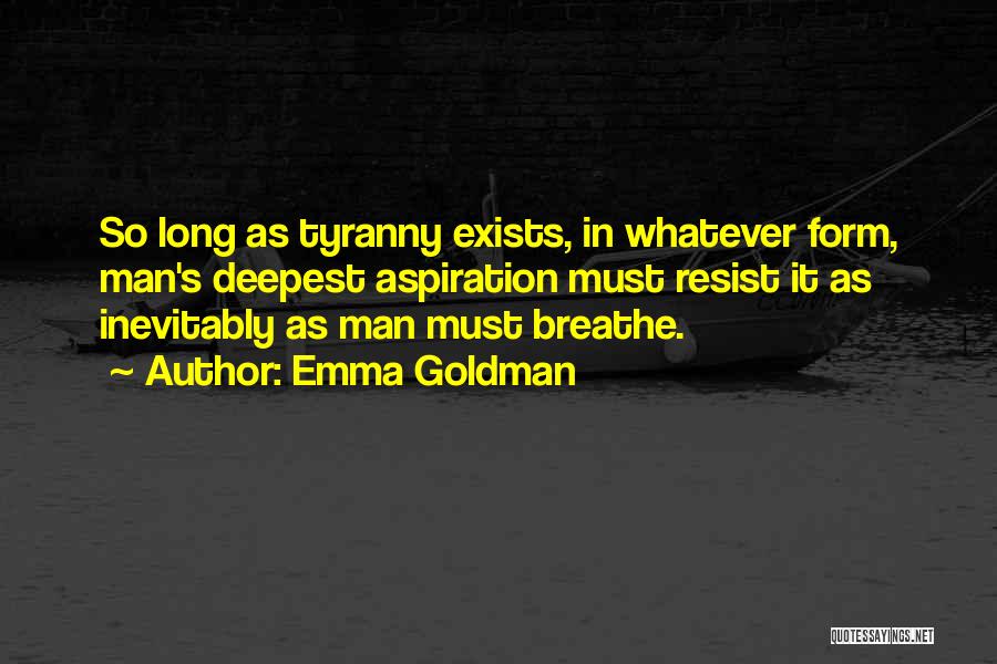 Emma Goldman Quotes: So Long As Tyranny Exists, In Whatever Form, Man's Deepest Aspiration Must Resist It As Inevitably As Man Must Breathe.