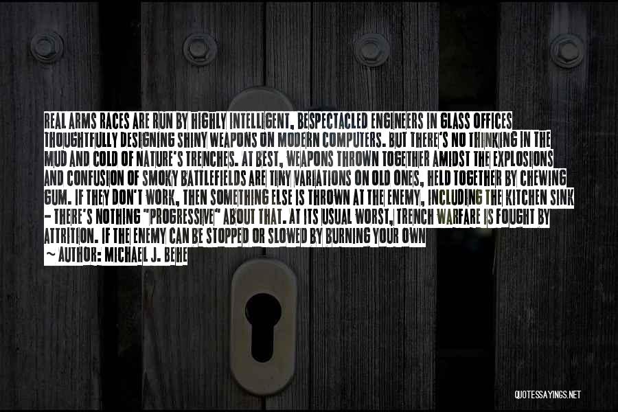 Michael J. Behe Quotes: Real Arms Races Are Run By Highly Intelligent, Bespectacled Engineers In Glass Offices Thoughtfully Designing Shiny Weapons On Modern Computers.