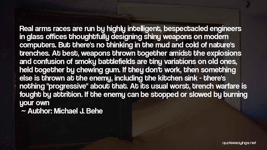 Michael J. Behe Quotes: Real Arms Races Are Run By Highly Intelligent, Bespectacled Engineers In Glass Offices Thoughtfully Designing Shiny Weapons On Modern Computers.