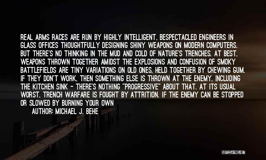 Michael J. Behe Quotes: Real Arms Races Are Run By Highly Intelligent, Bespectacled Engineers In Glass Offices Thoughtfully Designing Shiny Weapons On Modern Computers.
