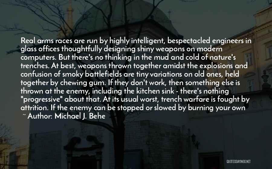 Michael J. Behe Quotes: Real Arms Races Are Run By Highly Intelligent, Bespectacled Engineers In Glass Offices Thoughtfully Designing Shiny Weapons On Modern Computers.