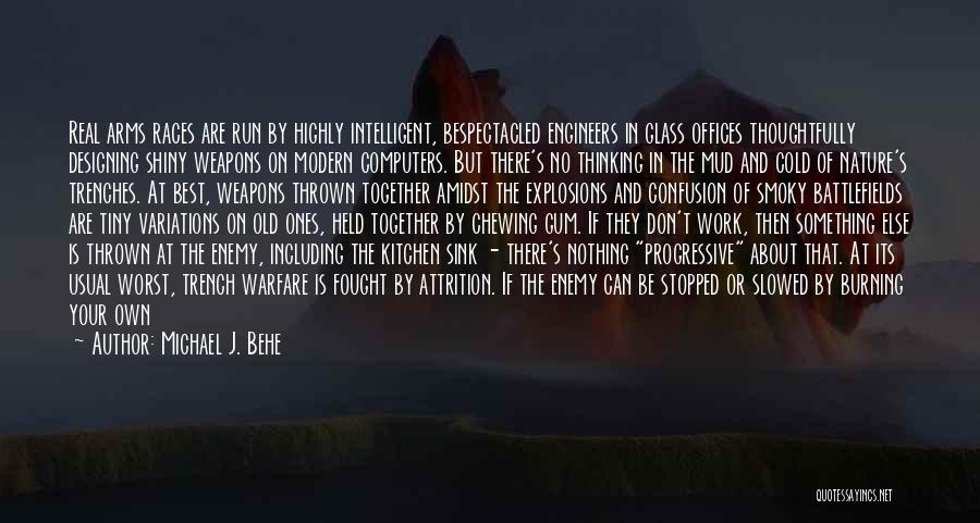 Michael J. Behe Quotes: Real Arms Races Are Run By Highly Intelligent, Bespectacled Engineers In Glass Offices Thoughtfully Designing Shiny Weapons On Modern Computers.