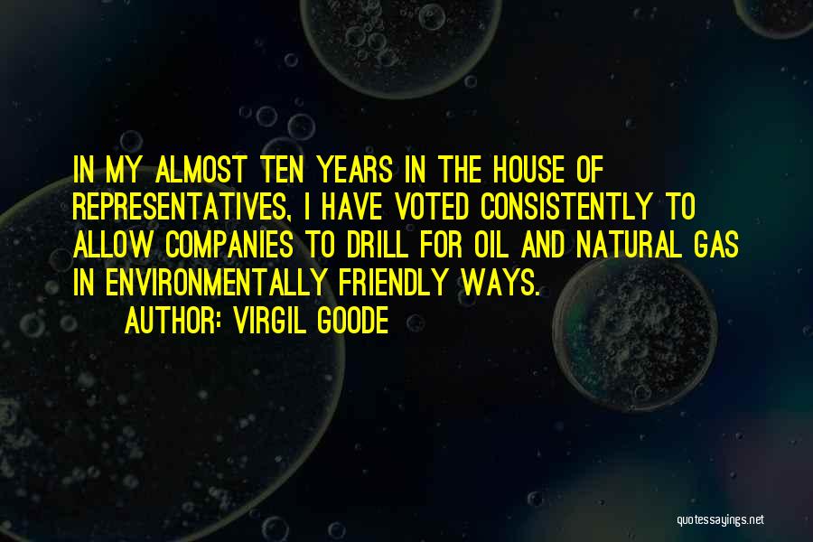 Virgil Goode Quotes: In My Almost Ten Years In The House Of Representatives, I Have Voted Consistently To Allow Companies To Drill For