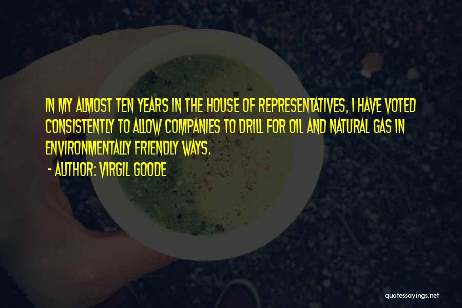 Virgil Goode Quotes: In My Almost Ten Years In The House Of Representatives, I Have Voted Consistently To Allow Companies To Drill For