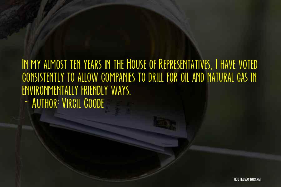 Virgil Goode Quotes: In My Almost Ten Years In The House Of Representatives, I Have Voted Consistently To Allow Companies To Drill For