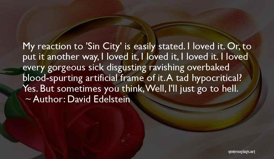 David Edelstein Quotes: My Reaction To 'sin City' Is Easily Stated. I Loved It. Or, To Put It Another Way, I Loved It,