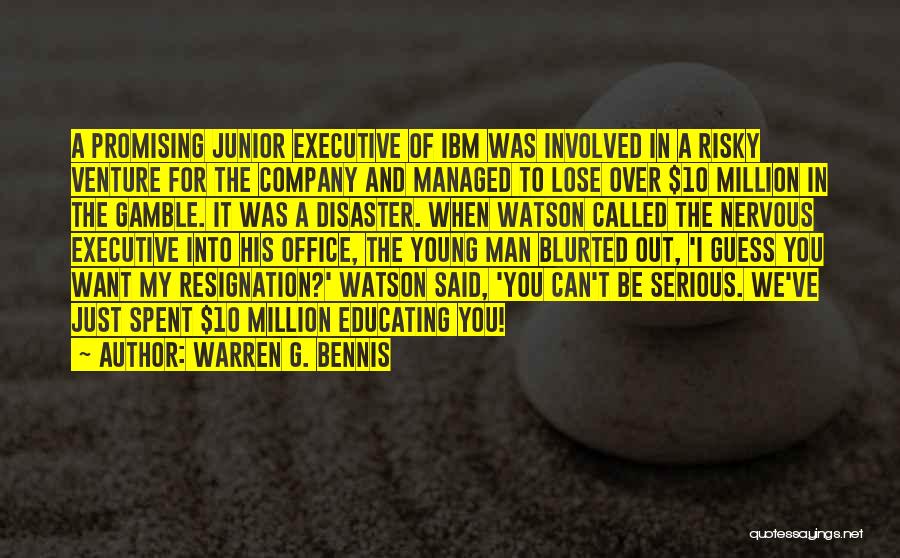 Warren G. Bennis Quotes: A Promising Junior Executive Of Ibm Was Involved In A Risky Venture For The Company And Managed To Lose Over