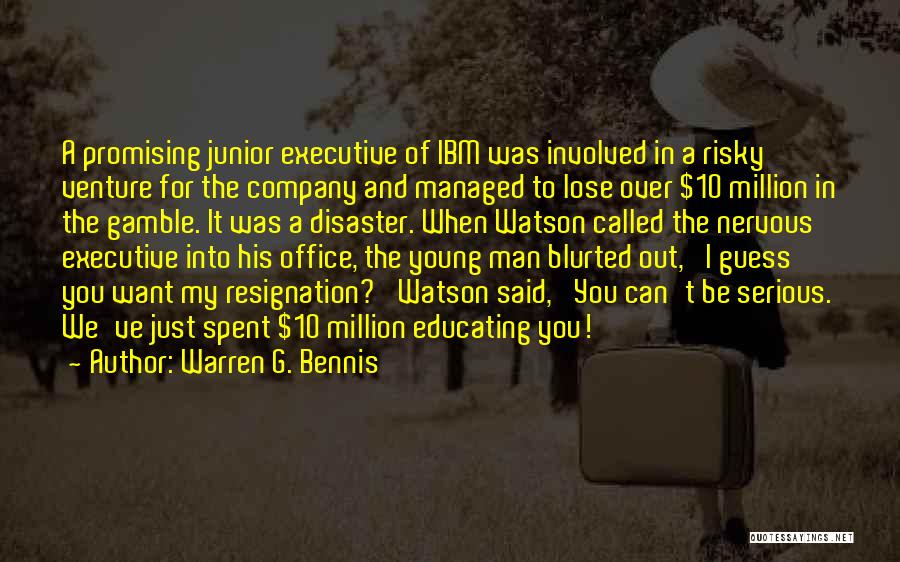 Warren G. Bennis Quotes: A Promising Junior Executive Of Ibm Was Involved In A Risky Venture For The Company And Managed To Lose Over