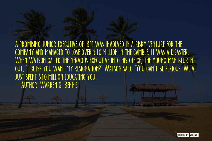 Warren G. Bennis Quotes: A Promising Junior Executive Of Ibm Was Involved In A Risky Venture For The Company And Managed To Lose Over