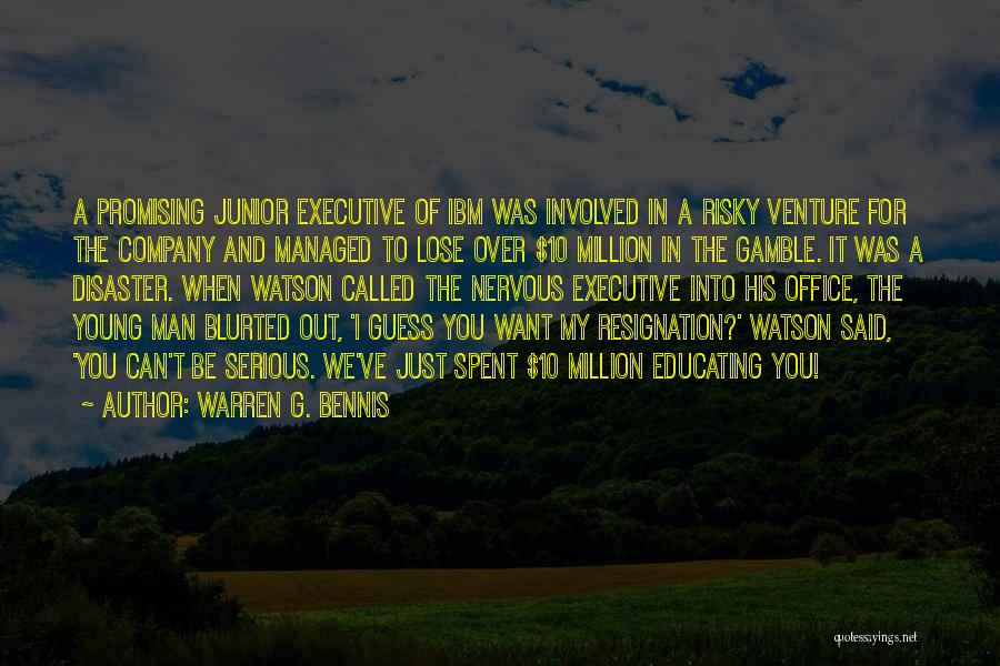 Warren G. Bennis Quotes: A Promising Junior Executive Of Ibm Was Involved In A Risky Venture For The Company And Managed To Lose Over