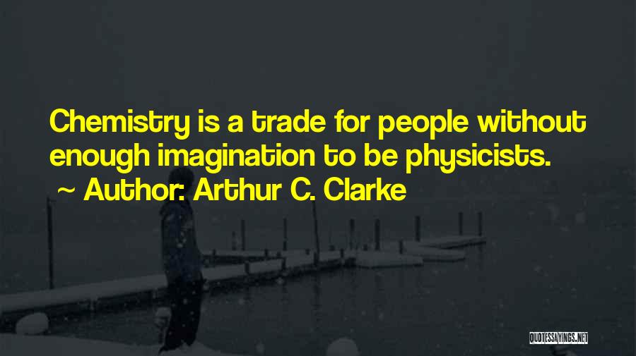 Arthur C. Clarke Quotes: Chemistry Is A Trade For People Without Enough Imagination To Be Physicists.