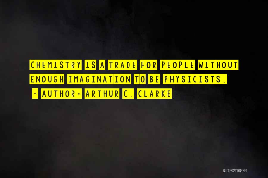 Arthur C. Clarke Quotes: Chemistry Is A Trade For People Without Enough Imagination To Be Physicists.