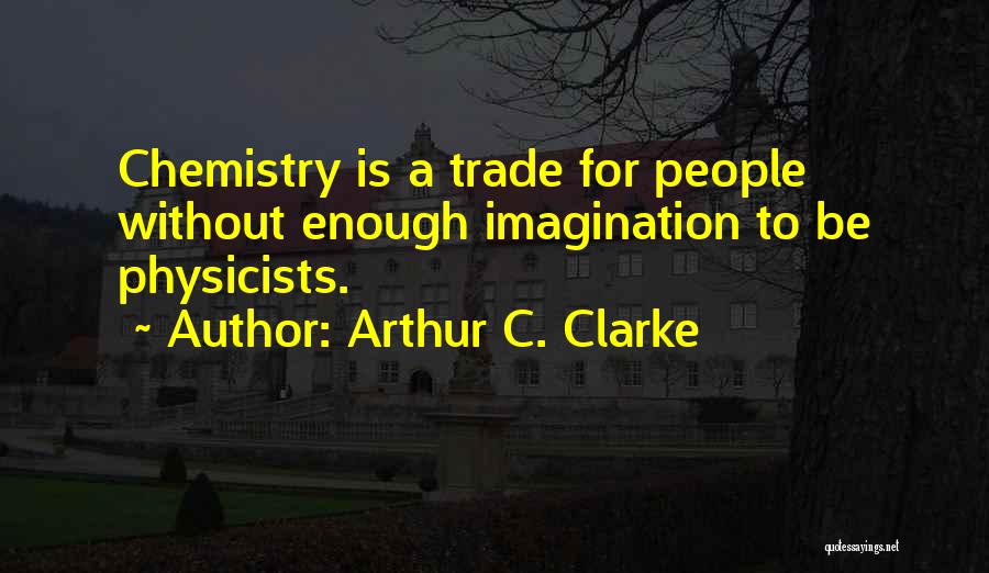 Arthur C. Clarke Quotes: Chemistry Is A Trade For People Without Enough Imagination To Be Physicists.