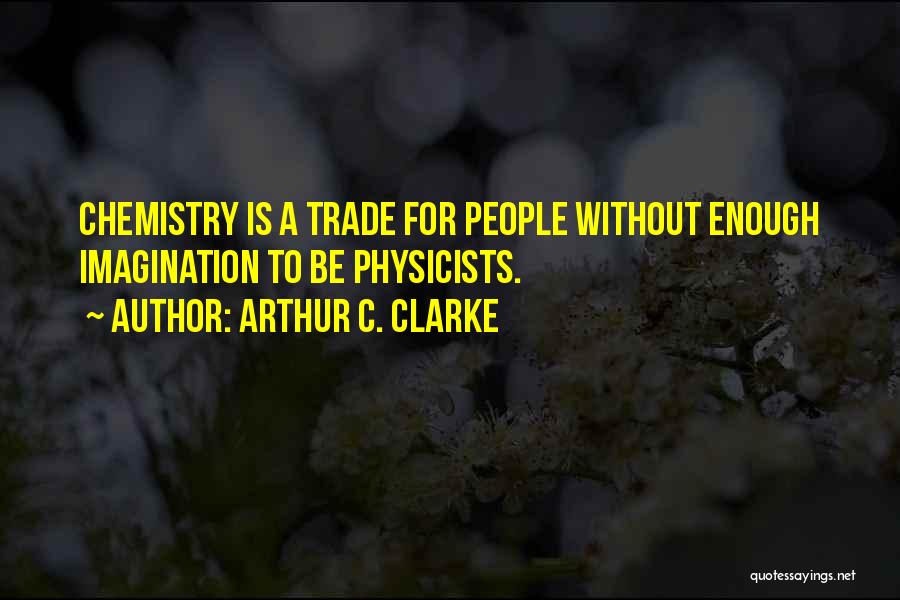 Arthur C. Clarke Quotes: Chemistry Is A Trade For People Without Enough Imagination To Be Physicists.