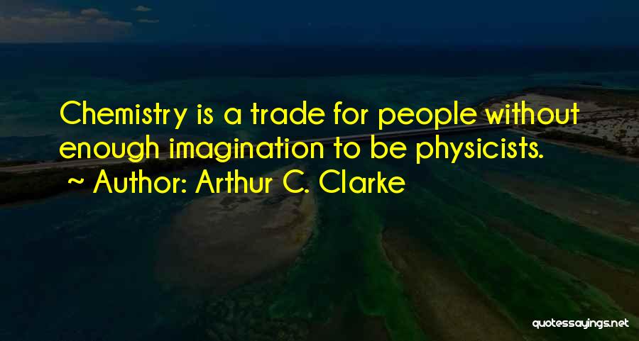 Arthur C. Clarke Quotes: Chemistry Is A Trade For People Without Enough Imagination To Be Physicists.