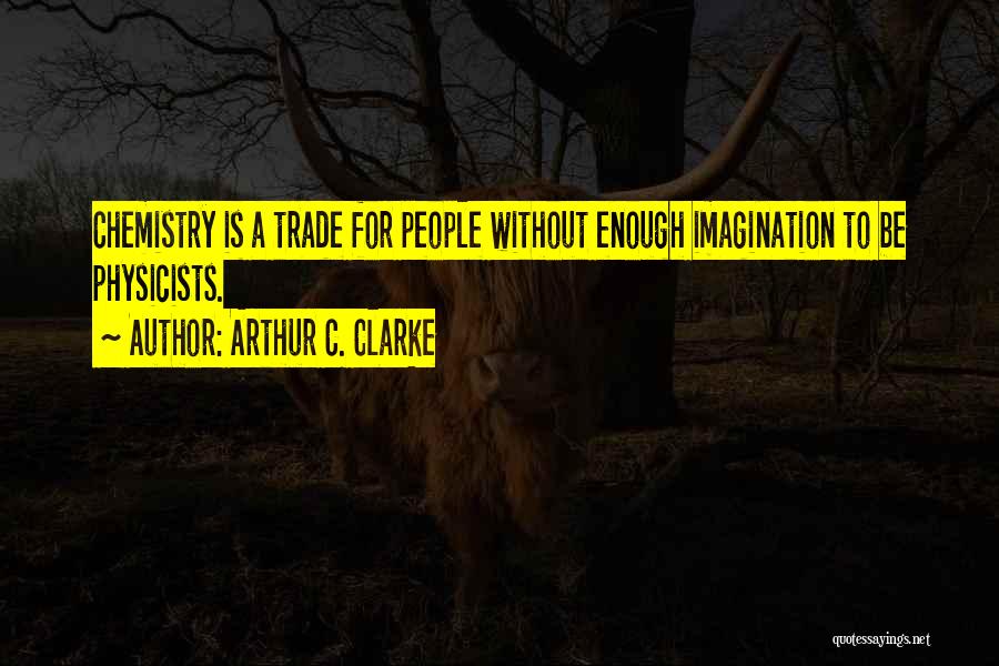 Arthur C. Clarke Quotes: Chemistry Is A Trade For People Without Enough Imagination To Be Physicists.