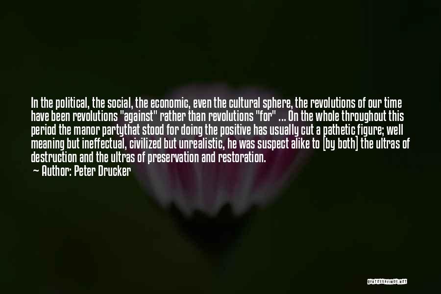 Peter Drucker Quotes: In The Political, The Social, The Economic, Even The Cultural Sphere, The Revolutions Of Our Time Have Been Revolutions Against