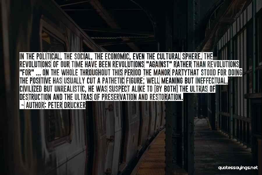 Peter Drucker Quotes: In The Political, The Social, The Economic, Even The Cultural Sphere, The Revolutions Of Our Time Have Been Revolutions Against
