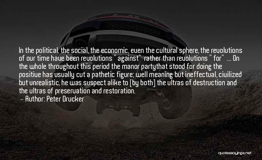 Peter Drucker Quotes: In The Political, The Social, The Economic, Even The Cultural Sphere, The Revolutions Of Our Time Have Been Revolutions Against