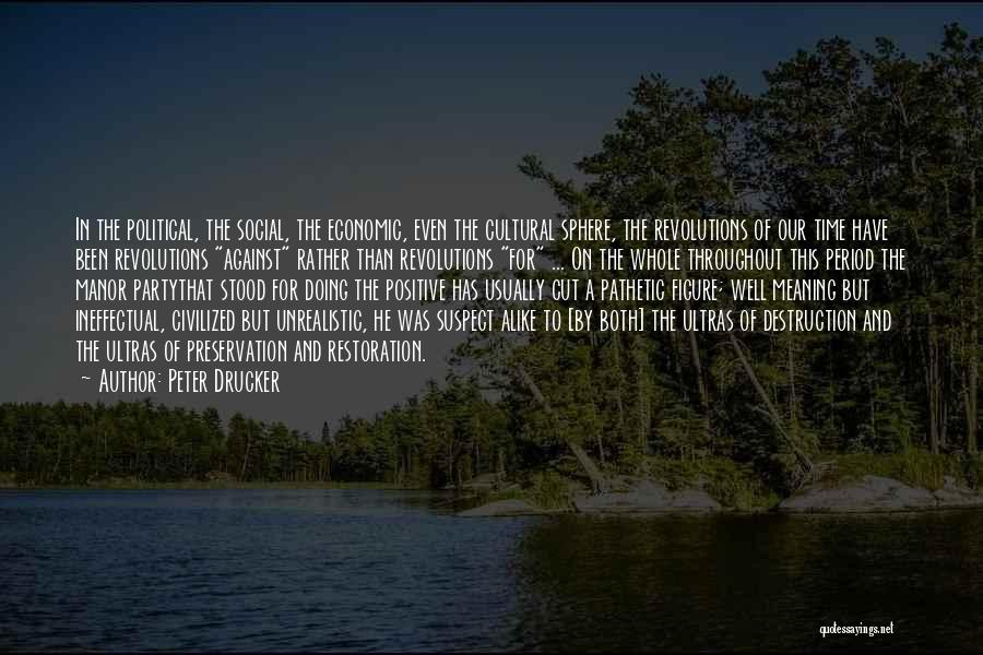 Peter Drucker Quotes: In The Political, The Social, The Economic, Even The Cultural Sphere, The Revolutions Of Our Time Have Been Revolutions Against