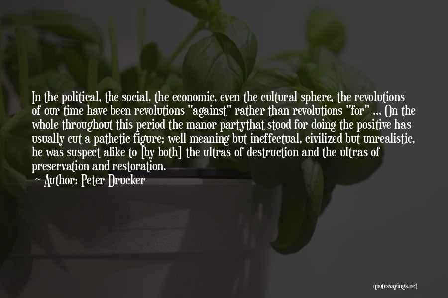 Peter Drucker Quotes: In The Political, The Social, The Economic, Even The Cultural Sphere, The Revolutions Of Our Time Have Been Revolutions Against