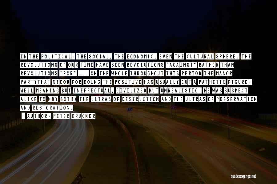 Peter Drucker Quotes: In The Political, The Social, The Economic, Even The Cultural Sphere, The Revolutions Of Our Time Have Been Revolutions Against