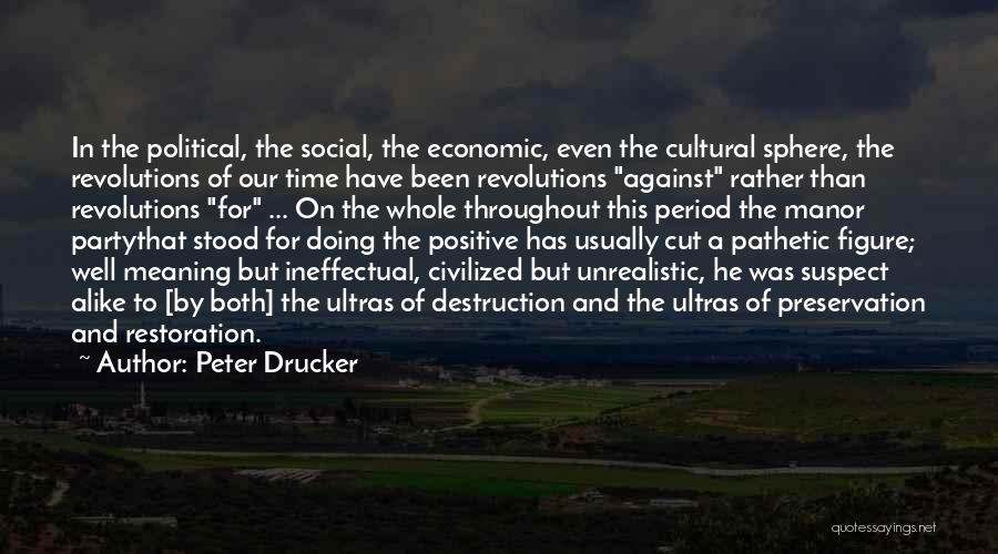 Peter Drucker Quotes: In The Political, The Social, The Economic, Even The Cultural Sphere, The Revolutions Of Our Time Have Been Revolutions Against