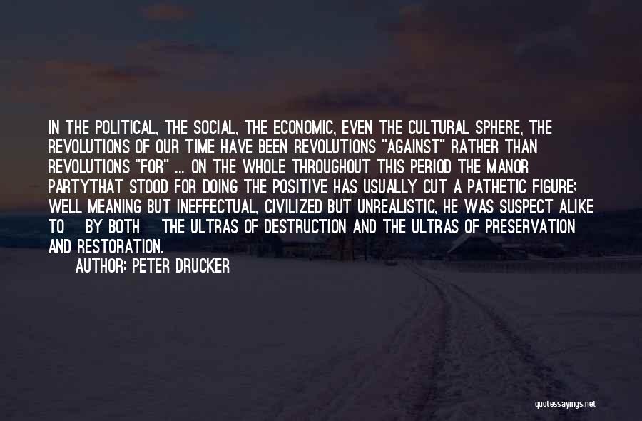 Peter Drucker Quotes: In The Political, The Social, The Economic, Even The Cultural Sphere, The Revolutions Of Our Time Have Been Revolutions Against