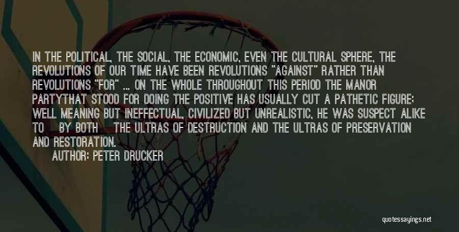Peter Drucker Quotes: In The Political, The Social, The Economic, Even The Cultural Sphere, The Revolutions Of Our Time Have Been Revolutions Against