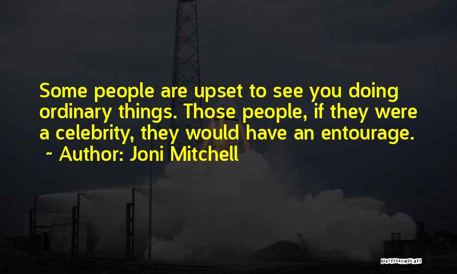 Joni Mitchell Quotes: Some People Are Upset To See You Doing Ordinary Things. Those People, If They Were A Celebrity, They Would Have