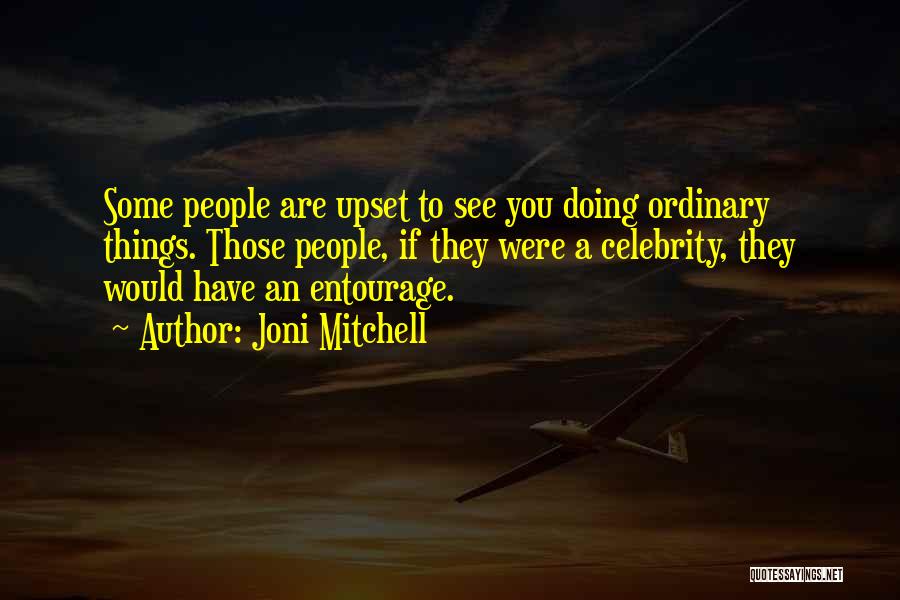 Joni Mitchell Quotes: Some People Are Upset To See You Doing Ordinary Things. Those People, If They Were A Celebrity, They Would Have